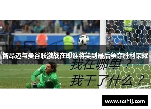 智昂迈与曼谷联激战在即谁将笑到最后争夺胜利荣耀